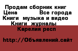 Продам сборник книг › Цена ­ 6 000 - Все города Книги, музыка и видео » Книги, журналы   . Карелия респ.